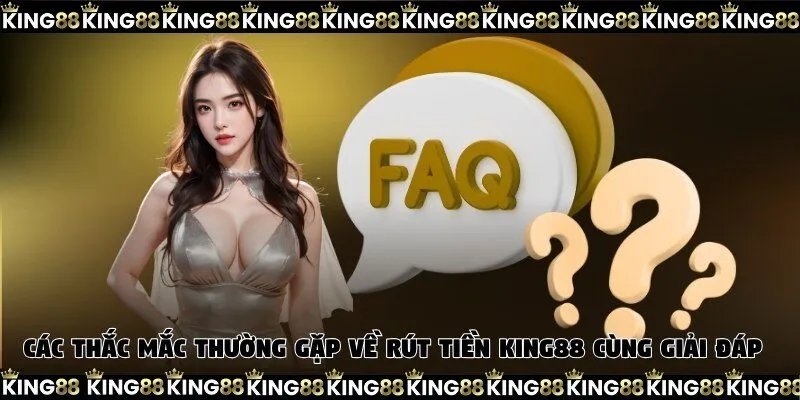 Các thắc mắc thường gặp về rút tiền King88 cùng giải đáp