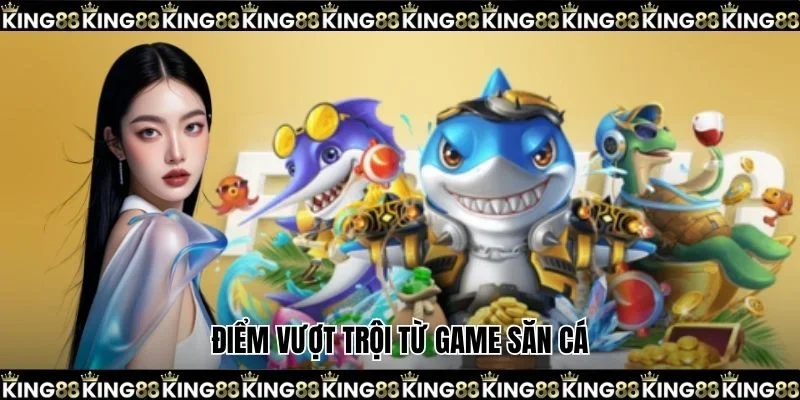 Điểm vượt trội từ game săn cá