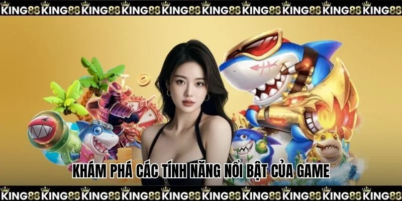 Khám phá các tính năng nổi bật của game