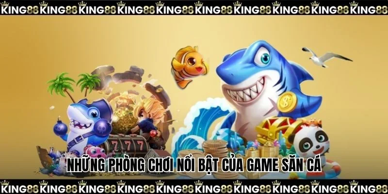 Những phòng chơi nổi bật của game săn cá
