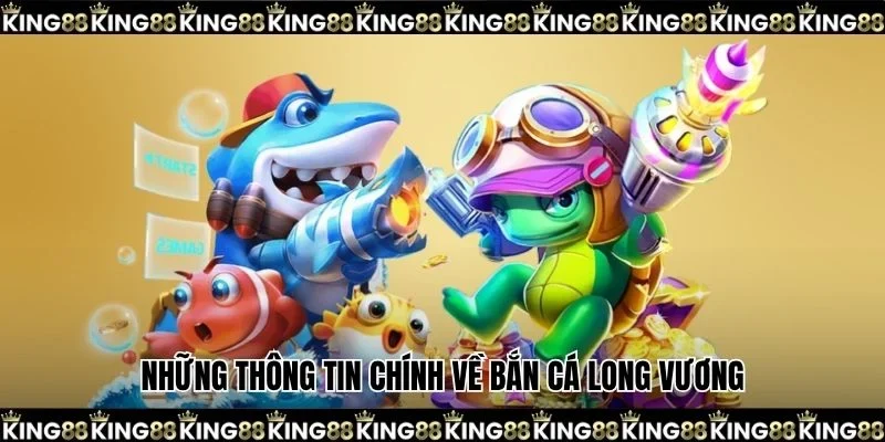 Những thông tin chính về bắn cá long vương