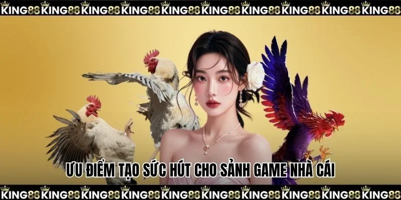 Ưu điểm tạo sức hút cho sảnh game nhà cái